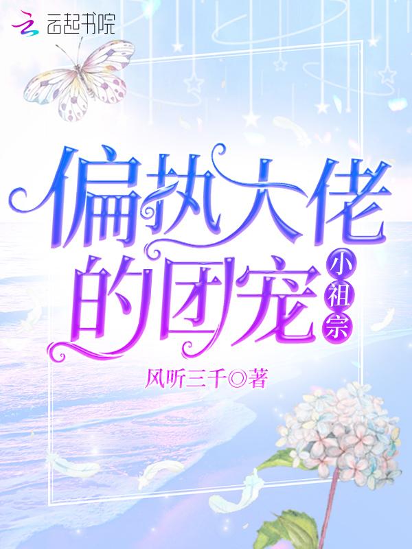 偏执大佬的团宠小祖宗百度
