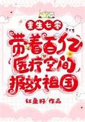 带着百亿医疗空间报效祖国 第71章