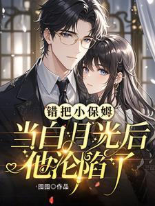 错把小保姆当白月光后他沦陷了 囤囤