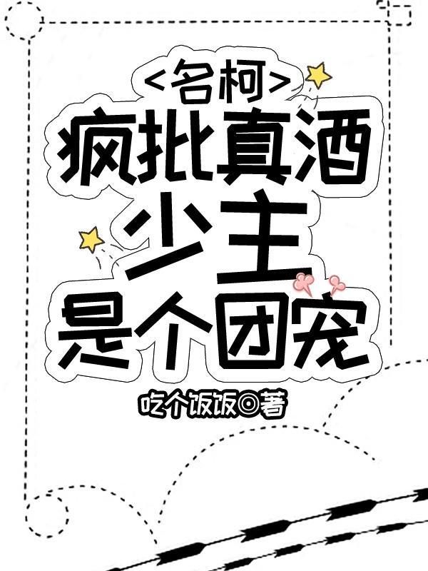 名柯疯批真酒少主是个团宠酒井策
