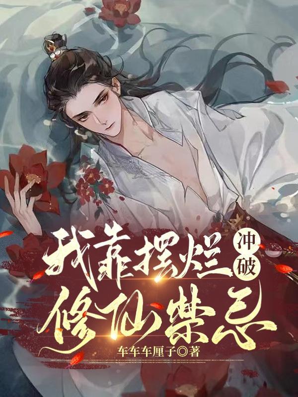 我靠摆烂冲破修仙禁忌 车车车厘子