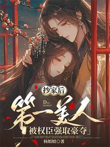抄家后第一美人被权臣强取豪夺男主是