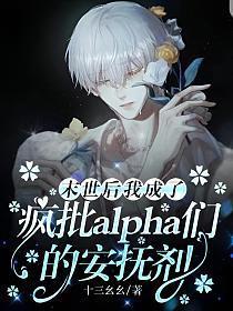 末世后我成了疯批alpha们的安抚剂(十三幺幺)