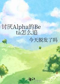 讨厌的alpha抱了我免费