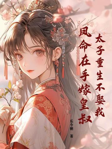 太子重生不娶我凤命在手嫁皇叔