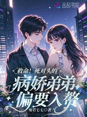 救命死对头的病娇弟弟偏要入赘免费