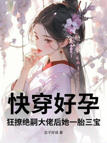 快穿好孕狂撩绝嗣大佬后她一胎三宝全
