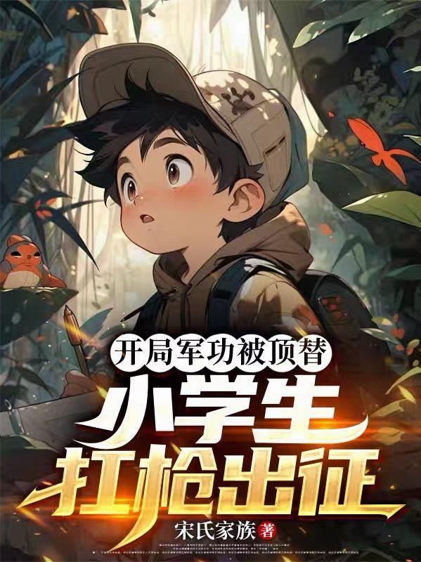 开局军功被顶替小学生扛枪出征番茄