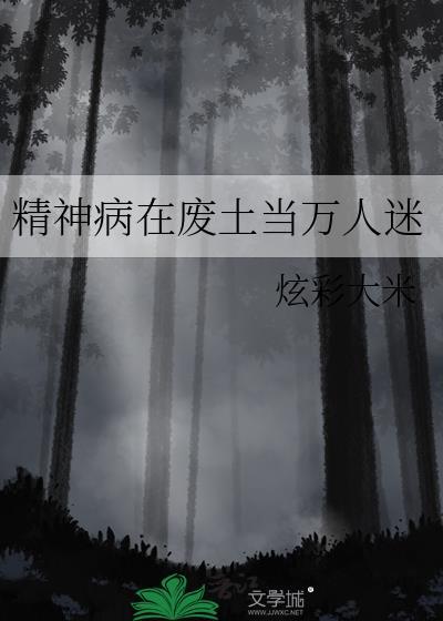 精神病在废土当万人迷免费阅读笔趣阁