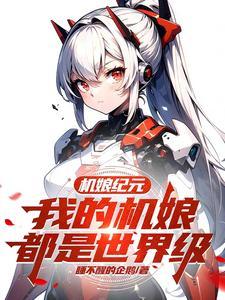机娘纪元我的机娘都是世界级无弹窗