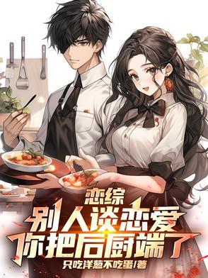 恋综:别人谈恋爱,你把后厨端了