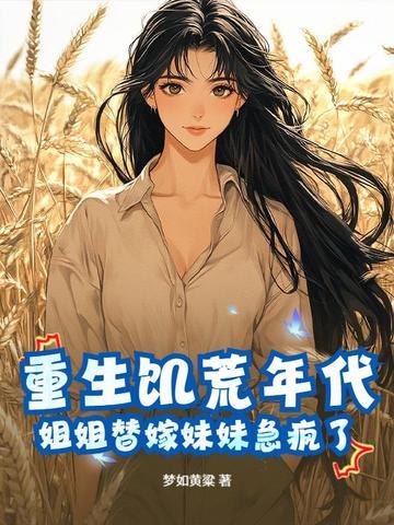 重生饥荒年代,姐姐替嫁妹妹急疯了