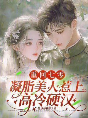 重回七零,凝脂美人惹上高冷硬汉